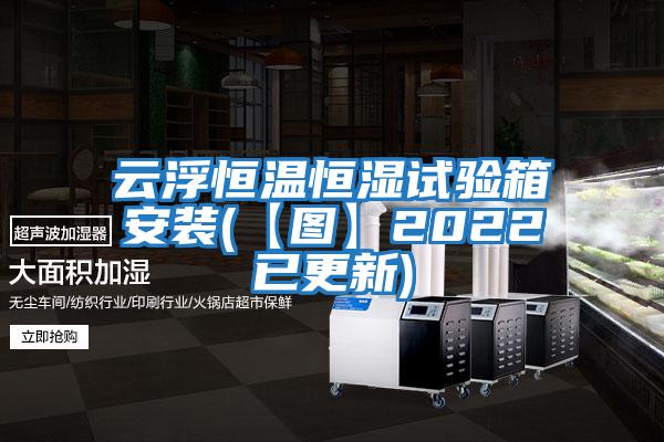 云浮恒溫恒濕試驗箱安裝(【圖】2022已更新)