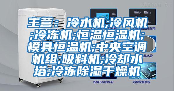 主營：冷水機;冷風機;冷凍機;恒溫恒濕機;模具恒溫機;中央空調(diào)機組;吸料機;冷卻水塔;冷凍除濕干燥機