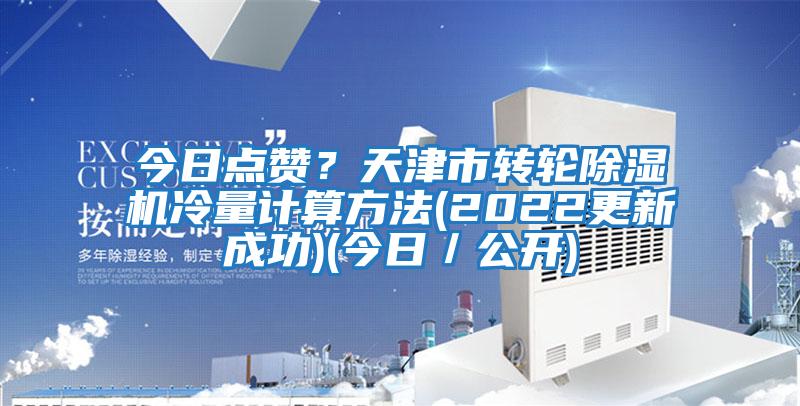 今日點(diǎn)贊？天津市轉(zhuǎn)輪除濕機(jī)冷量計算方法(2022更新成功)(今日／公開)