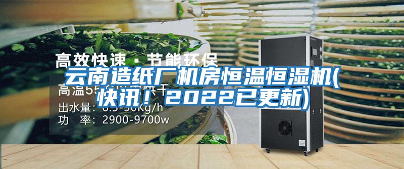 云南造紙廠機房恒溫恒濕機(快訊！2022已更新)