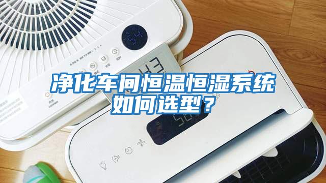 凈化車間恒溫恒濕系統(tǒng)如何選型？