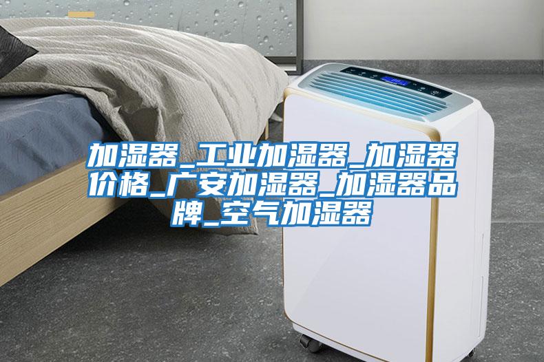 加濕器_工業(yè)加濕器_加濕器價格_廣安加濕器_加濕器品牌_空氣加濕器