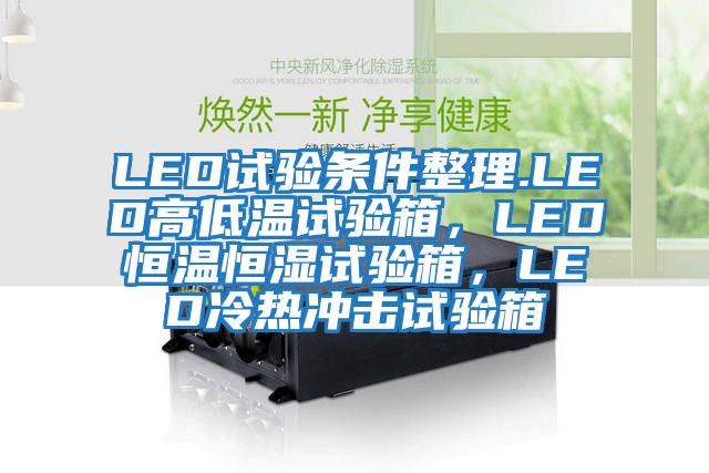 LED試驗(yàn)條件整理.LED高低溫試驗(yàn)箱，LED恒溫恒濕試驗(yàn)箱，LED冷熱沖擊試驗(yàn)箱