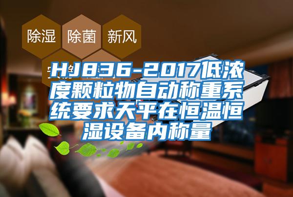 HJ836-2017低濃度顆粒物自動稱重系統(tǒng)要求天平在恒溫恒濕設備內(nèi)稱量