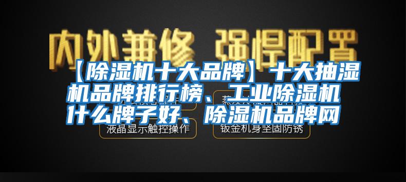 【除濕機(jī)十大品牌】十大抽濕機(jī)品牌排行榜、工業(yè)除濕機(jī)什么牌子好、除濕機(jī)品牌網(wǎng)