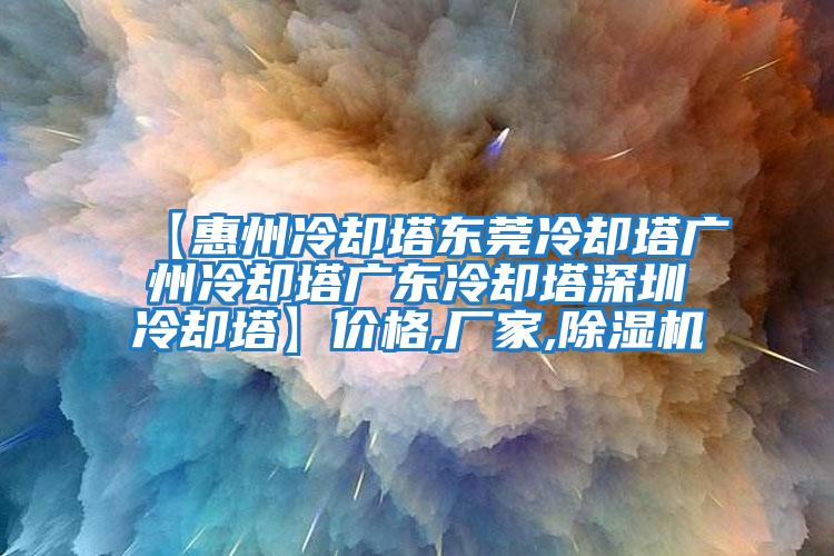 【惠州冷卻塔東莞冷卻塔廣州冷卻塔廣東冷卻塔深圳冷卻塔】?jī)r(jià)格,廠家,除濕機(jī)