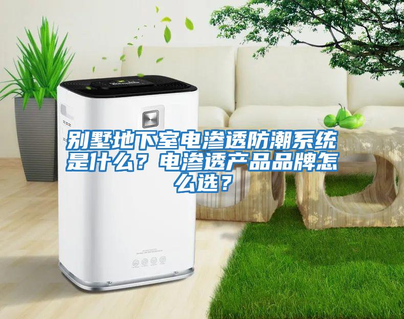 別墅地下室電滲透防潮系統(tǒng)是什么？電滲透產(chǎn)品品牌怎么選？