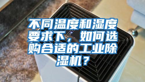 不同溫度和濕度要求下，如何選購(gòu)合適的工業(yè)除濕機(jī)？