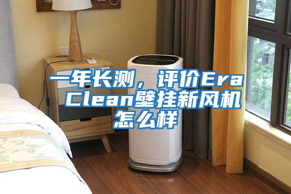 一年長測，評價Era Clean壁掛新風機怎么樣