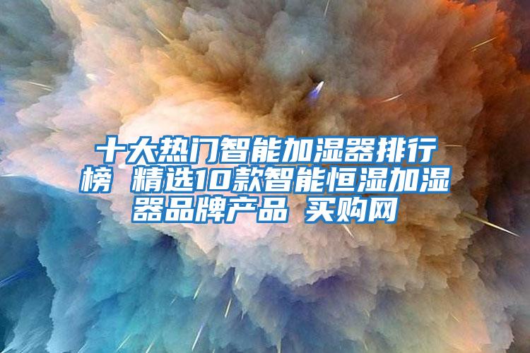 十大熱門智能加濕器排行榜 精選10款智能恒濕加濕器品牌產(chǎn)品→買購(gòu)網(wǎng)