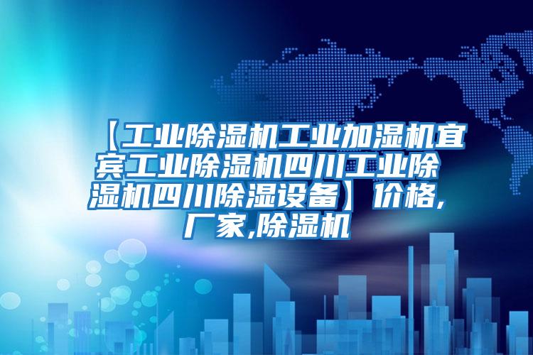 【工業(yè)除濕機工業(yè)加濕機宜賓工業(yè)除濕機四川工業(yè)除濕機四川除濕設備】價格,廠家,除濕機