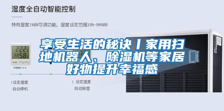 享受生活的秘訣丨家用掃地機(jī)器人、除濕機(jī)等家居好物提升幸福感