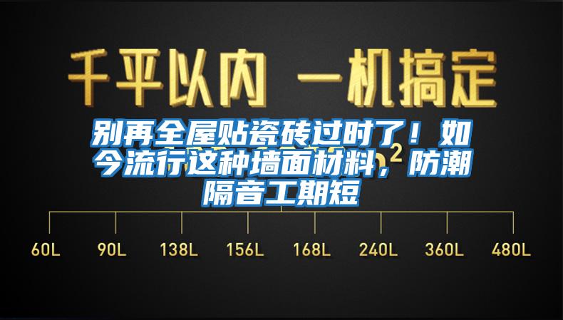 別再全屋貼瓷磚過時(shí)了！如今流行這種墻面材料，防潮隔音工期短