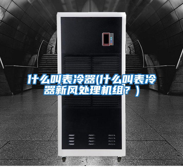 什么叫表冷器(什么叫表冷器新風(fēng)處理機(jī)組？)