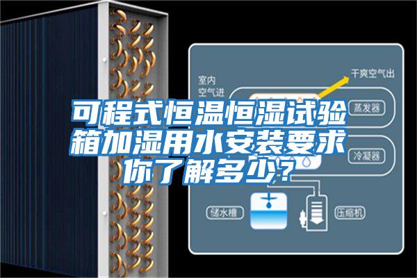 可程式恒溫恒濕試驗箱加濕用水安裝要求你了解多少？