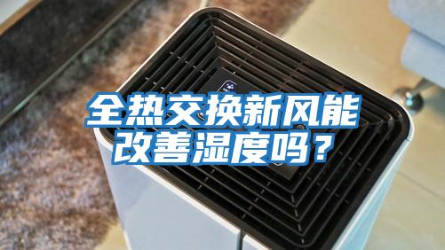 全熱交換新風(fēng)能改善濕度嗎？