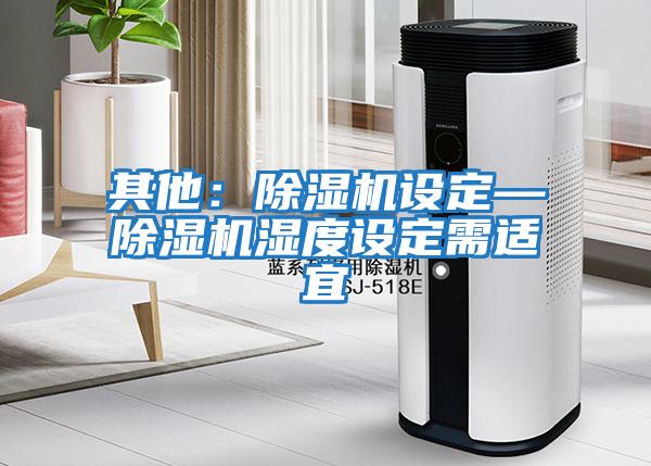 其他：除濕機設(shè)定—除濕機濕度設(shè)定需適宜