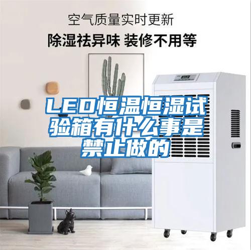 LED恒溫恒濕試驗箱有什么事是禁止做的