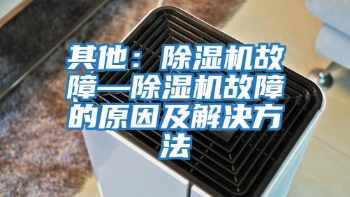 其他：除濕機故障—除濕機故障的原因及解決方法