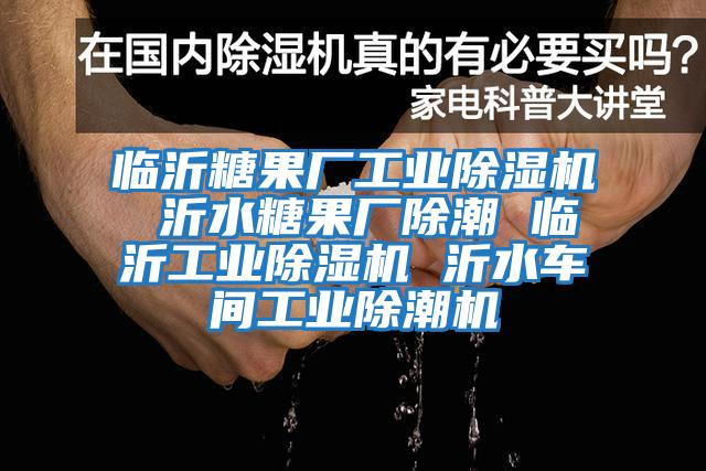 臨沂糖果廠工業(yè)除濕機(jī) 沂水糖果廠除潮 臨沂工業(yè)除濕機(jī) 沂水車(chē)間工業(yè)除潮機(jī)