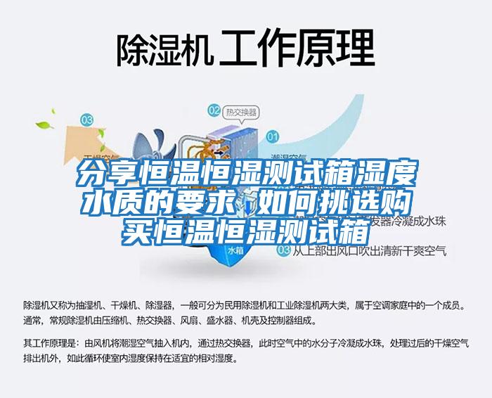 分享恒溫恒濕測試箱濕度水質(zhì)的要求 如何挑選購買恒溫恒濕測試箱