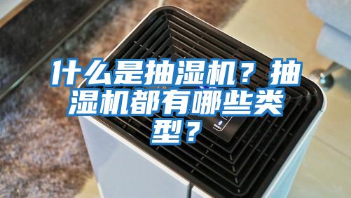 什么是抽濕機？抽濕機都有哪些類型？