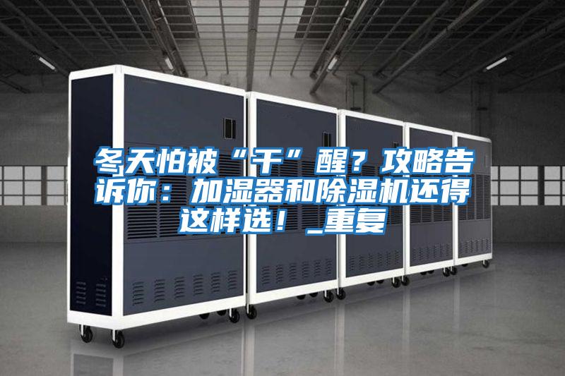 冬天怕被“干”醒？攻略告訴你：加濕器和除濕機(jī)還得這樣選！_重復(fù)