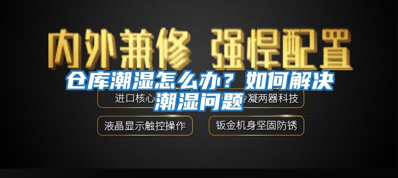 倉庫潮濕怎么辦？如何解決潮濕問題