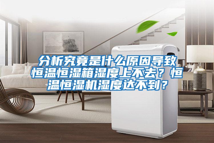 分析究竟是什么原因?qū)е潞銣睾銤裣錆穸壬喜蝗?？恒溫恒濕機濕度達(dá)不到？