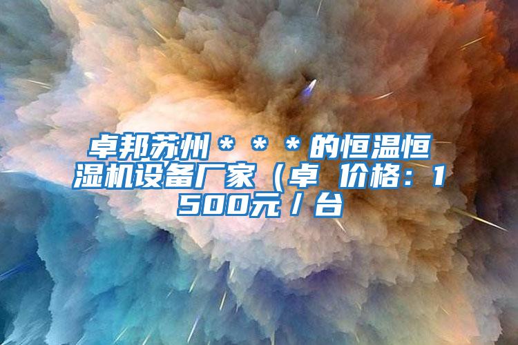 卓邦蘇州＊＊＊的恒溫恒濕機設(shè)備廠家（卓 價格：1500元／臺