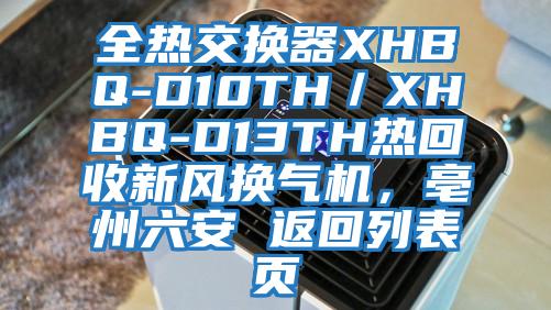 全熱交換器XHBQ-D10TH／XHBQ-D13TH熱回收新風(fēng)換氣機(jī)，亳州六安 返回列表頁