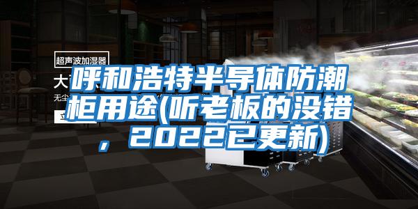 呼和浩特半導體防潮柜用途(聽老板的沒錯，2022已更新)