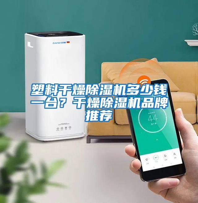 塑料干燥除濕機多少錢一臺？干燥除濕機品牌推薦