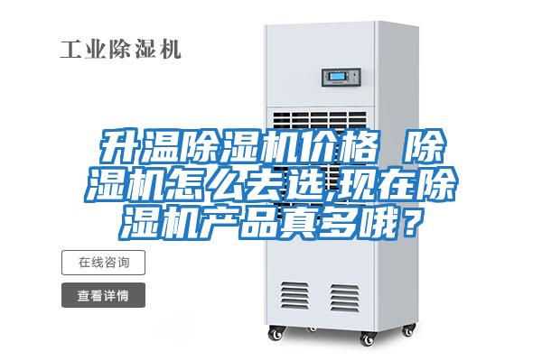 升溫除濕機價格 除濕機怎么去選,現(xiàn)在除濕機產(chǎn)品真多哦？