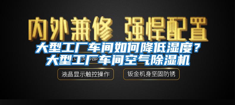 大型工廠車間如何降低濕度？大型工廠車間空氣除濕機(jī)