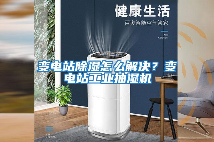 變電站除濕怎么解決？變電站工業(yè)抽濕機(jī)