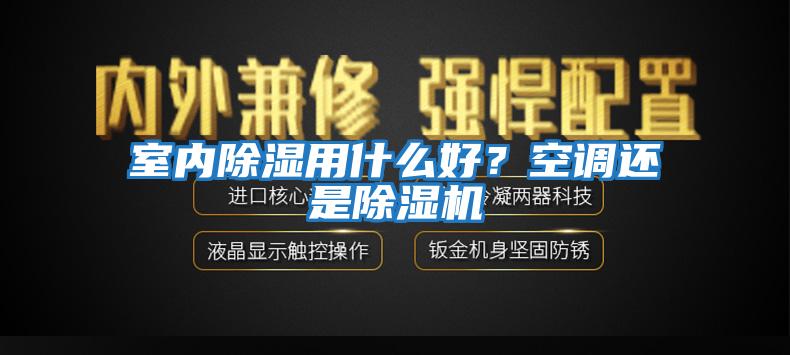 室內(nèi)除濕用什么好？空調(diào)還是除濕機(jī)