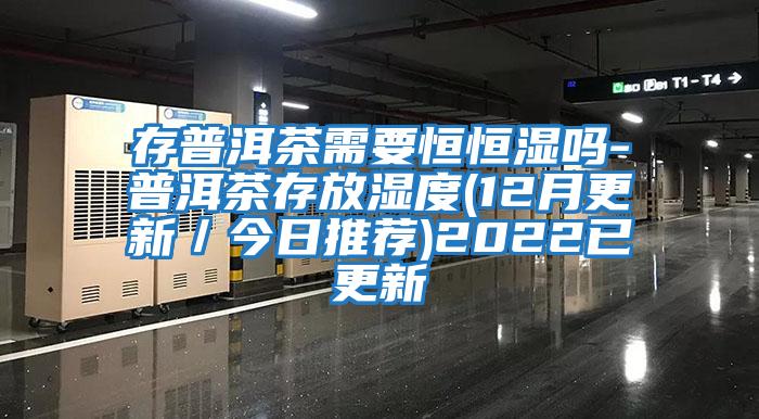 存普洱茶需要恒恒濕嗎-普洱茶存放濕度(12月更新／今日推薦)2022已更新