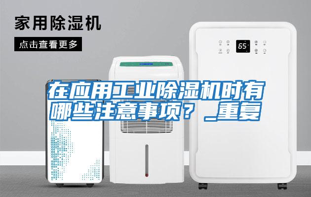 在應用工業(yè)除濕機時有哪些注意事項？_重復