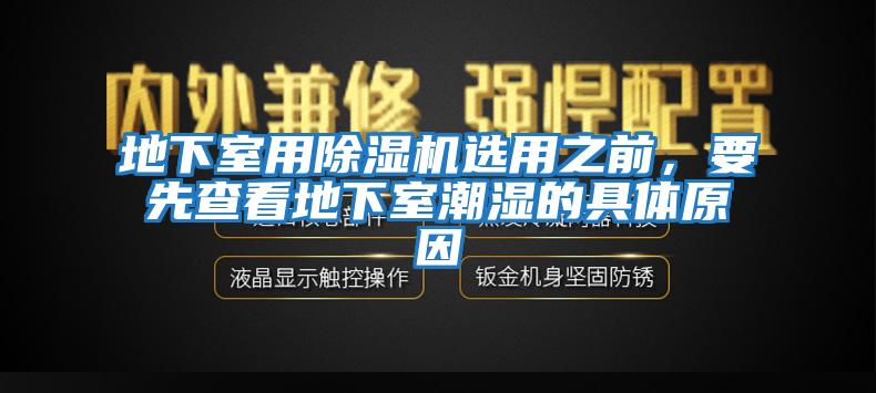 地下室用除濕機(jī)選用之前，要先查看地下室潮濕的具體原因