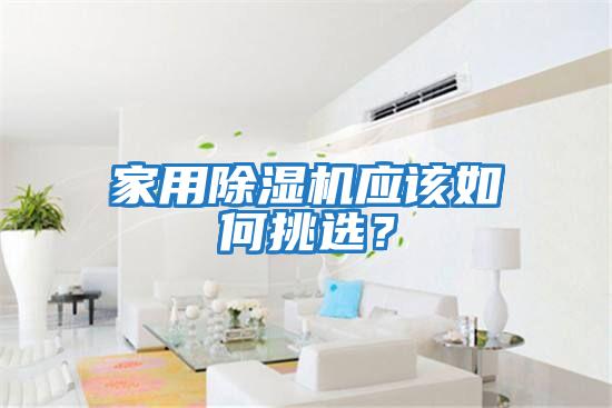 家用除濕機應(yīng)該如何挑選？