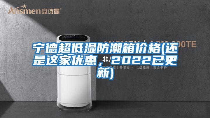 寧德超低濕防潮箱價格(還是這家優(yōu)惠，2022已更新)