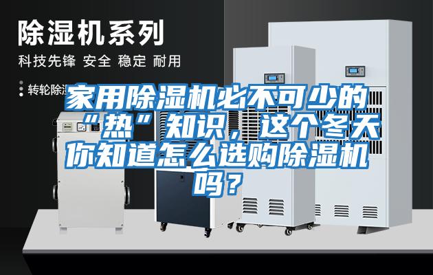 家用除濕機必不可少的“熱”知識，這個冬天你知道怎么選購除濕機嗎？