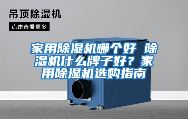 家用除濕機哪個好 除濕機什么牌子好？家用除濕機選購指南