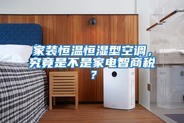 家裝恒溫恒濕型空調(diào)，究竟是不是家電智商稅？