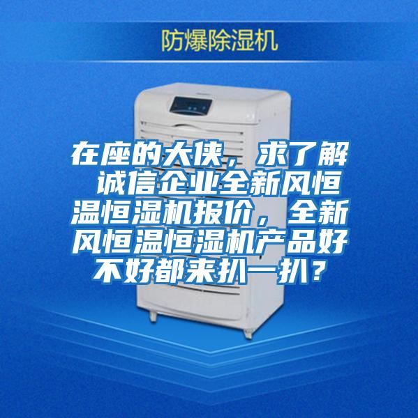 在座的大俠，求了解 誠信企業(yè)全新風(fēng)恒溫恒濕機(jī)報(bào)價(jià)，全新風(fēng)恒溫恒濕機(jī)產(chǎn)品好不好都來扒一扒？