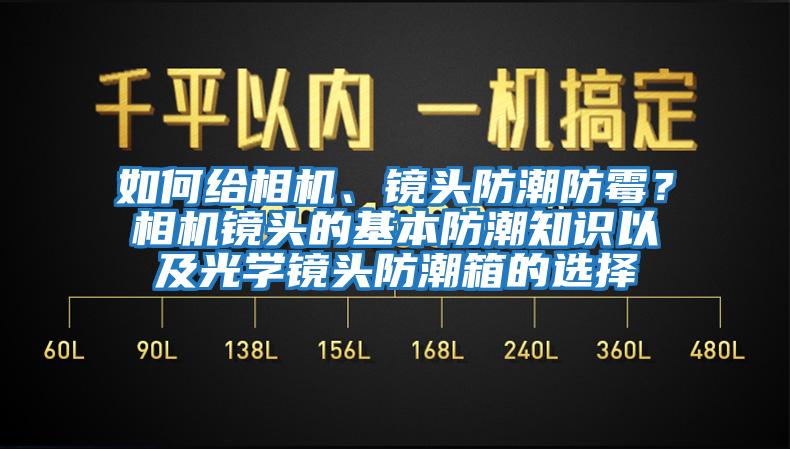 如何給相機、鏡頭防潮防霉？相機鏡頭的基本防潮知識以及光學(xué)鏡頭防潮箱的選擇