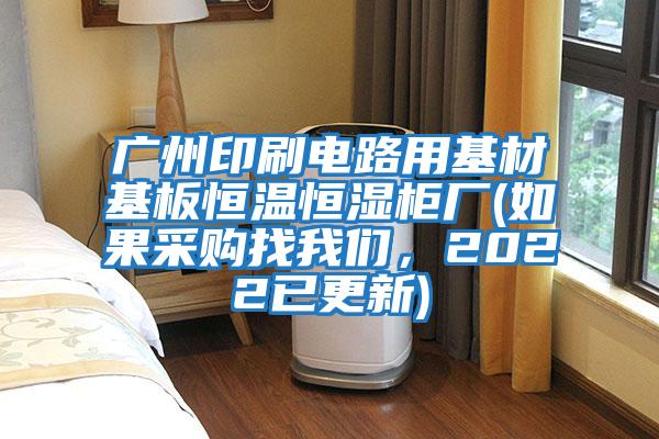 廣州印刷電路用基材基板恒溫恒濕柜廠(如果采購找我們，2022已更新)