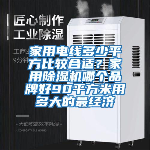 家用電線多少平方比較合適？家用除濕機(jī)哪個(gè)品牌好90平方米用多大的最經(jīng)濟(jì)