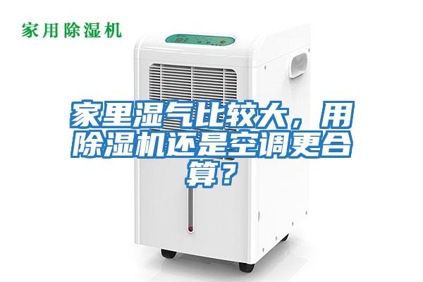 家里濕氣比較大，用除濕機(jī)還是空調(diào)更合算？